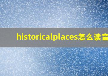 historicalplaces怎么读音