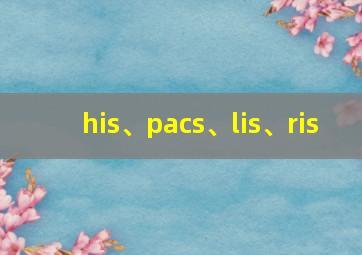 his、pacs、lis、ris