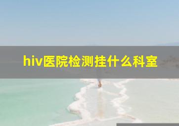 hiv医院检测挂什么科室