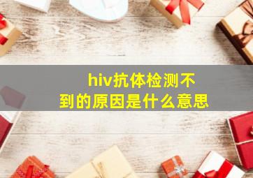 hiv抗体检测不到的原因是什么意思