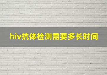 hiv抗体检测需要多长时间