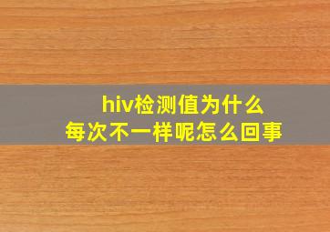 hiv检测值为什么每次不一样呢怎么回事