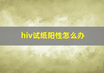 hiv试纸阳性怎么办