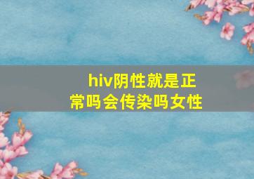 hiv阴性就是正常吗会传染吗女性