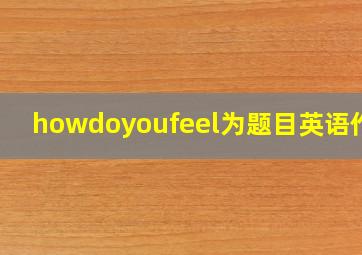 howdoyoufeel为题目英语作文