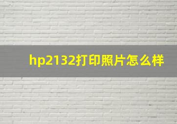 hp2132打印照片怎么样