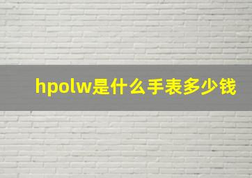 hpolw是什么手表多少钱