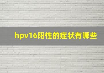 hpv16阳性的症状有哪些