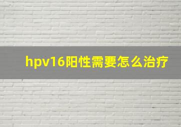 hpv16阳性需要怎么治疗