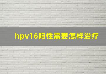 hpv16阳性需要怎样治疗