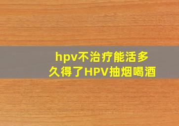 hpv不治疗能活多久得了HPV抽烟喝酒