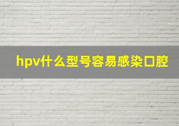 hpv什么型号容易感染口腔