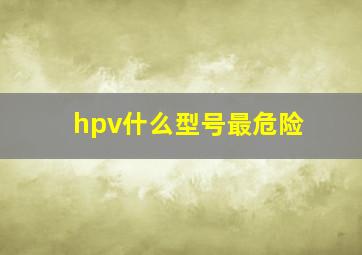 hpv什么型号最危险