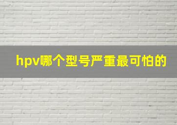 hpv哪个型号严重最可怕的