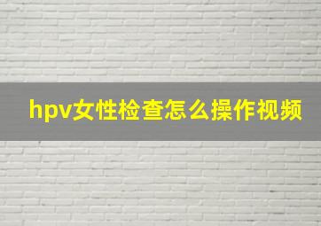 hpv女性检查怎么操作视频