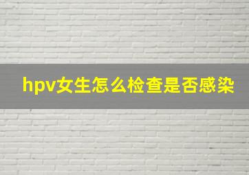 hpv女生怎么检查是否感染