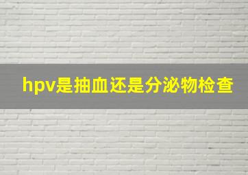 hpv是抽血还是分泌物检查