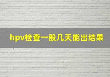 hpv检查一般几天能出结果