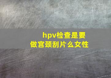 hpv检查是要做宫颈刮片么女性