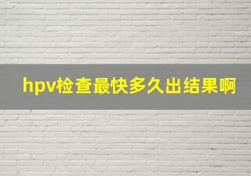 hpv检查最快多久出结果啊