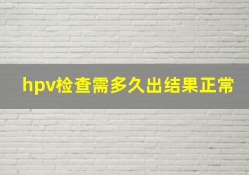 hpv检查需多久出结果正常