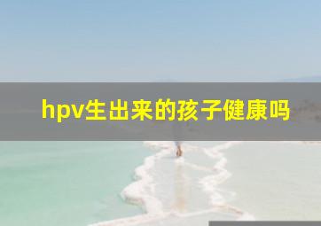 hpv生出来的孩子健康吗