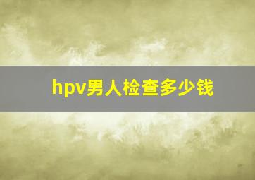 hpv男人检查多少钱