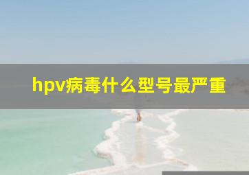 hpv病毒什么型号最严重