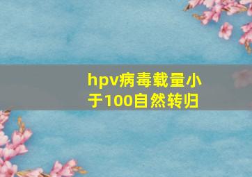 hpv病毒载量小于100自然转归