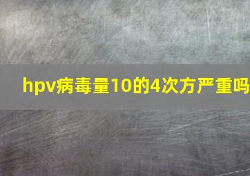 hpv病毒量10的4次方严重吗