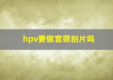 hpv要做宫颈刮片吗