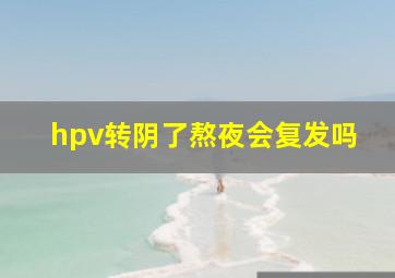 hpv转阴了熬夜会复发吗