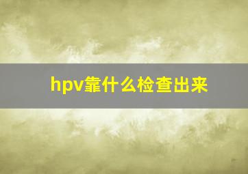 hpv靠什么检查出来