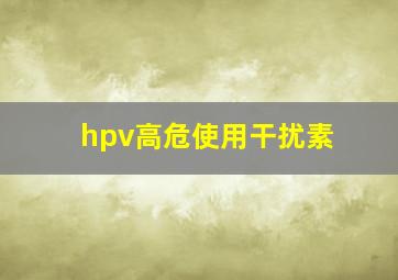 hpv高危使用干扰素