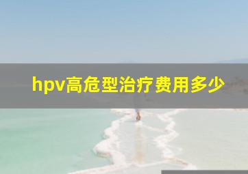 hpv高危型治疗费用多少