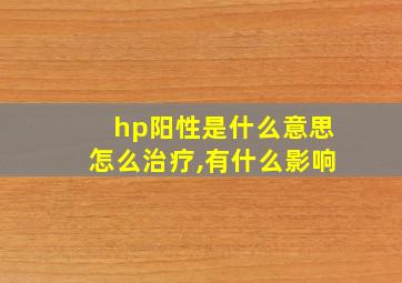 hp阳性是什么意思怎么治疗,有什么影响