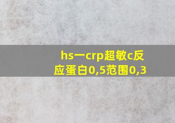 hs一crp超敏c反应蛋白0,5范围0,3