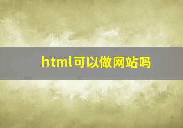 html可以做网站吗