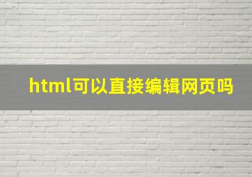 html可以直接编辑网页吗