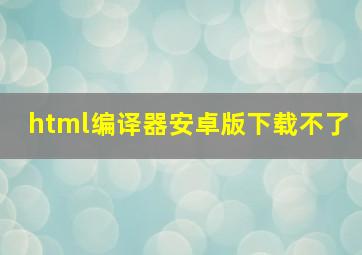 html编译器安卓版下载不了