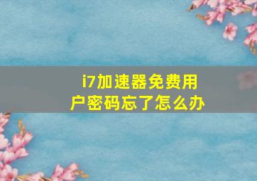 i7加速器免费用户密码忘了怎么办