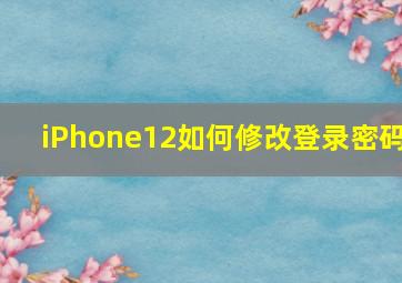 iPhone12如何修改登录密码