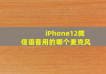 iPhone12微信语音用的哪个麦克风