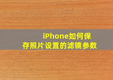 iPhone如何保存照片设置的滤镜参数