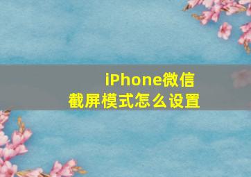 iPhone微信截屏模式怎么设置