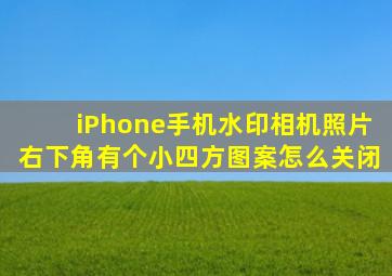 iPhone手机水印相机照片右下角有个小四方图案怎么关闭