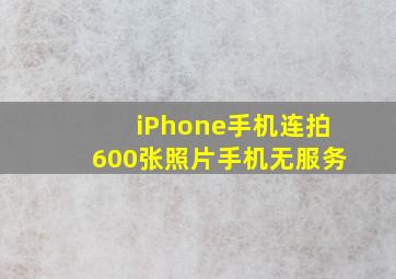 iPhone手机连拍600张照片手机无服务