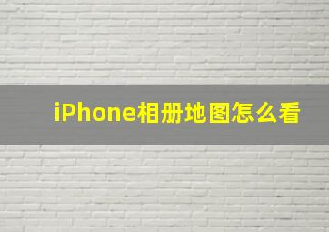 iPhone相册地图怎么看