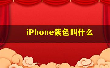 iPhone紫色叫什么