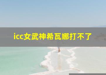 icc女武神希瓦娜打不了